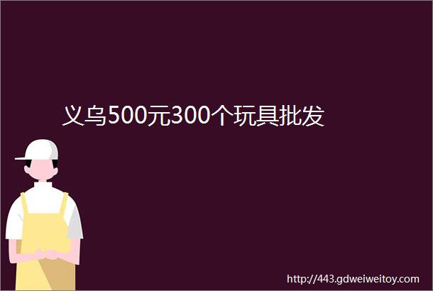 义乌500元300个玩具批发